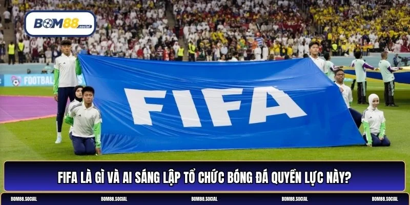FIFA là gì? Ai là người tạo ra FIFA